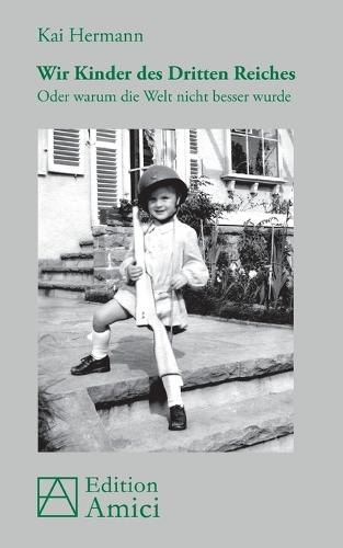 Wir Kinder des Dritten Reiches: Oder warum die Welt nicht besser wurde