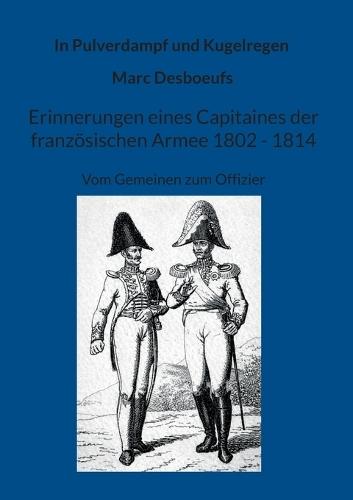 Erinnerungen eines Capitaines der französischen Armee 1802 - 1814.: Die Memoiren eines Soldaten vom Gemeinen zum Offizier.