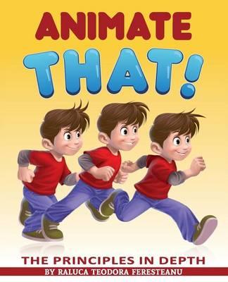 Animate That! - The Principles in Depth - An Essential Book for Novice Animators