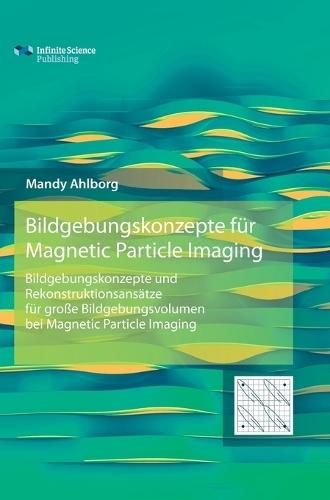Bildgebungskonzepte für Magnetic Particle Imaging: Bildgebungskonzepte und Rekonstruktionsansätze für große Bildgebungsvolumen bei Magnetic Particle Imaging