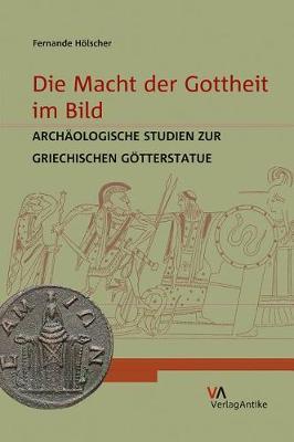 Die Macht der Gottheit im Bild: ArchÃ¤ologische Studien zur griechischen GÃ¶tterstatue
