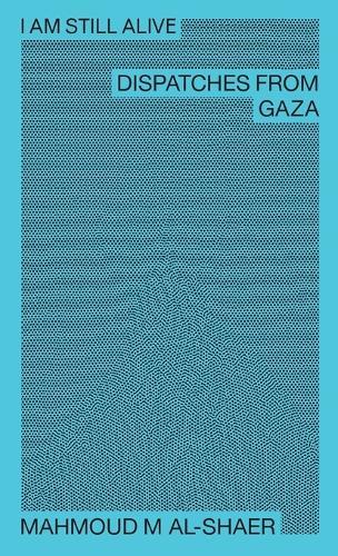 Mahmoud M Al-Shaer - I Am Still Alive: Dispatches from Gaza