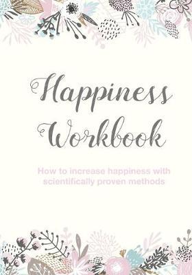 Happiness Workbook: How to increase happiness with scientifically proven methods