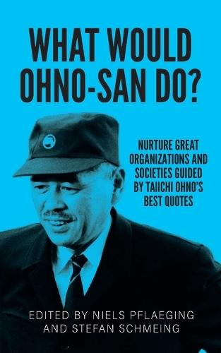 What would Ohno-san do?: Nurture great organizations and societies guided by Taiichi Ohno's best quotes