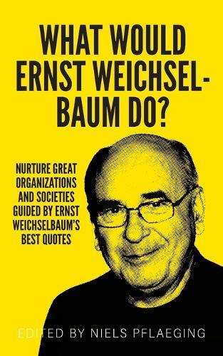 What would Ernst Weichselbaum do?: Nurture great organizations and societies guided by Ernst Weichselbaum's best quotes