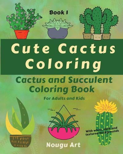 Cute Cactus Coloring: Cactus and Succulent Coloring Book for Adults and Kids Book 1: With White, Dark and Textured Backgrounds