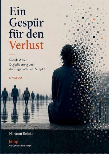 Ein Gespür für den Verlust: Soziale Arbeit, Digitalisierung und die Frage nach dem Subjekt