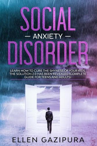 Social Anxiety Disorder: Learn how to Cure the Shyness of Your Kids. The Solution 2.0 has been Revealed (Complete Guide for Teens and Adults)