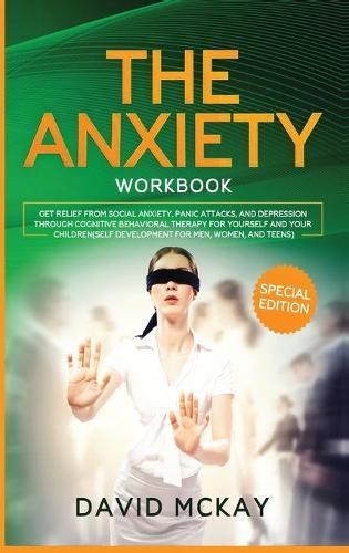 The Anxiety Workbook: Get Relief from Social Anxiety, Panic Attacks, and Depression Through Cognitive Behavioral Therapy for Yourself and Your Children (Self Development for Men, Women, and Teens)