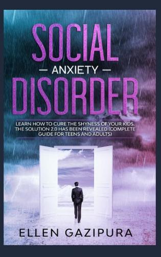Social Anxiety Disorder: Learn how to Cure the Shyness of Your Kids. The Solution 2.0 has been Revealed (Complete Guide for Teens and Adults)