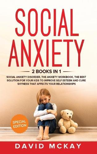Social Anxiety: 2 Books in 1: Social Anxiety Disorder, The Anxiety Workbook, the Best Solution for Your Kids to Improve Self Esteem and Cure Shyness that Affects Your Relationships
