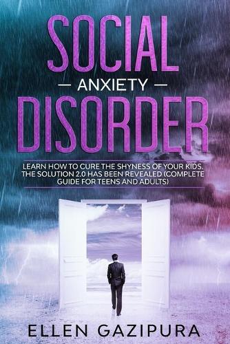 Social Anxiety Disorder: Learn how to Cure the Shyness of Your Kids. The Solution 2.0 has been Revealed (Complete Guide for Teens and Adults)