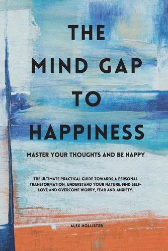 The Mind Gap to Happiness: Master your thoughts and feel happy