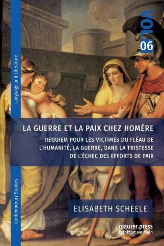 La guerre et la paix chez Homère: Requiem pour les victimes du fléau de l'humanité, la guerre, dans la tristesse de l'échec des efforts de paix