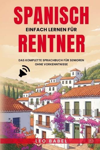 Spanisch einfach lernen für Rentner: Das komplette Sprachbuch für Senioren ohne Vorkenntnisse