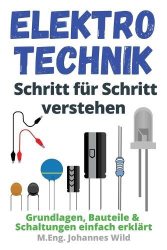 Elektrotechnik Schritt für Schritt verstehen: Grundlagen, Bauteile & Schaltungen einfach erklärt