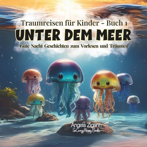 Unter dem Meer: Gute Nacht Geschichten zum Vorlesen und Träumen (Traumreisen für Kinder - Buch 1)