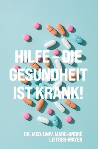 Hilfe - die Gesundheit ist krank!: Eine Reise durch die dunklen Ecken des Gesundheitssystems