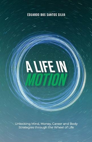 A Life in Motion: Unlocking Mind, Money, Career and Body Strategies through the Wheel of Life