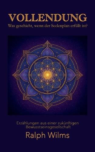 Vollendung - Was geschieht, wenn der Seelenplan erfüllt ist?: Erzählungen einer zukünftigen Bewusstseinsgesellschaft