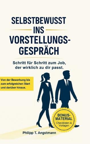 Selbstbewusst ins Vorstellungsgespräch - Schritt für Schritt zum Job, der wirklich zu dir passt.: Bewerbung, Vorstellungsgespräch, Karriere: So findest du den richtigen Job, überzeugst im Interview und startest erfolgreich in die Probezeit