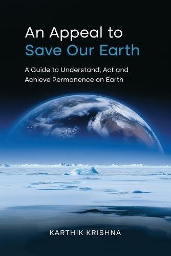 An Appeal to save our earth: A Guide to Understand, Act and Achieve Permanence on Earth