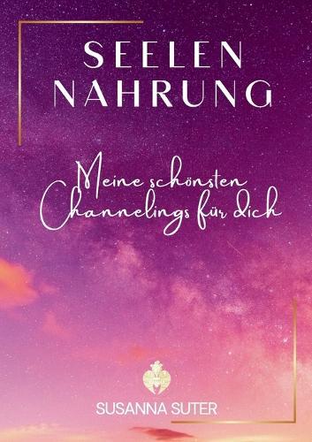 SeelenNahrung: Meine schönsten Channelings für dich