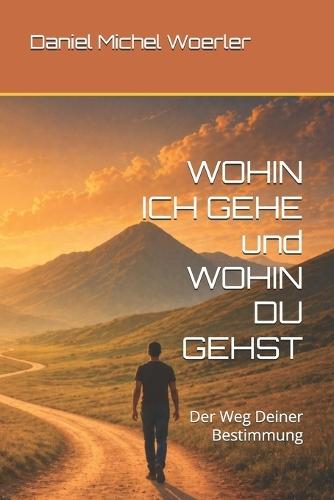 WOHIN ICH GEHE und WOHIN DU GEHST: Der Weg Deiner Bestimmung