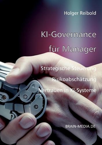 KI-Governance für Manager: Strategische Steuerung, Risikoabsicherung und Vertrauen in KI-Systeme