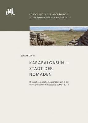 Karabalgasun - Stadt Der Nomaden: Die Archaologischen Ausgrabungen in Der Fruhuigurischen Hauptstadt 2009-2011