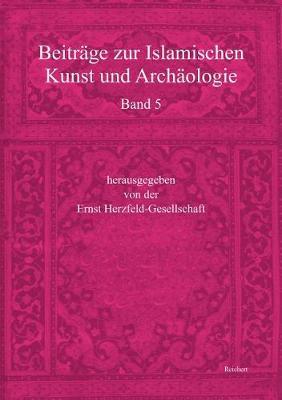 Beitrage Zur Islamischen Kunst Und Archaologie: Jahrbuch Der Ernst Herzfeld-Gesellschaft E.V. Band 5
