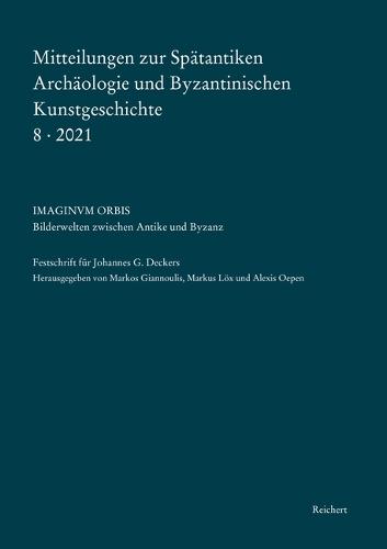 Mitteilungen Zur Spatantiken Archaologie Und Byzantinischen Kunstgeschichte 8-2021: Imaginum Orbis. Bilderwelten Zwischen Spatantike Und Byzanz. Festschrift Anlasslich Des 80. Geburtstags Von Johannes G. Deckers