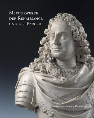 Meisterwerke Der Renaissance Und Des Barock: Skulpturensammlung Dresden