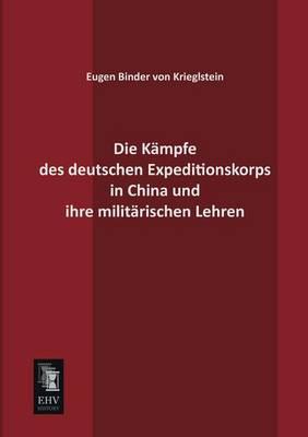 Die Kampfe Des Deutschen Expeditionskorps in China Und Ihre Militarischen Lehren