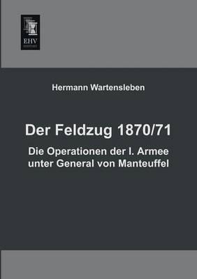 Der Feldzug 1870/71 - Die Operationen Der I. Armee Unter General Von Manteuffel