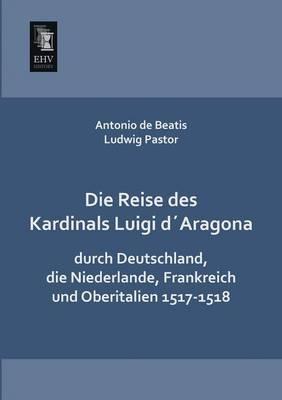 Die Reise Des Kardinals Luigi Daragona Durch Deutschland, Die Niederlande, Frankreich Und Oberitalien 1517-1518