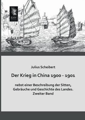 Der Krieg in China 1900 - 1901 Nebst Einer Beschreibung Der Sitten, Gebrauche Und Geschichte Des Landes