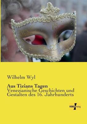 Aus Tizians Tagen: Venezianische Geschichten und Gestalten des 16. Jahrhunderts