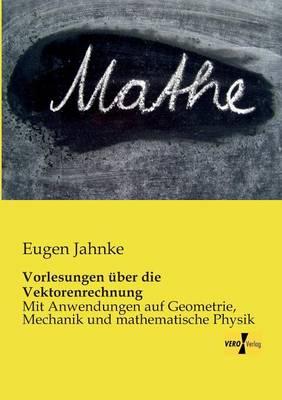 Vorlesungen über die Vektorenrechnung: Mit Anwendungen auf Geometrie, Mechanik und mathematische Physik