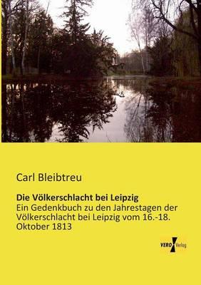Die Völkerschlacht bei Leipzig: Ein Gedenkbuch zu den Jahrestagen der Völkerschlacht bei Leipzig vom 16.-18. Oktober 1813