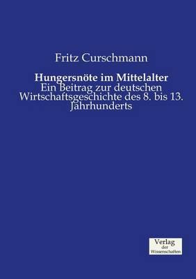 Hungersnöte im Mittelalter: Ein Beitrag zur deutschen Wirtschaftsgeschichte des 8. bis 13. Jahrhunderts