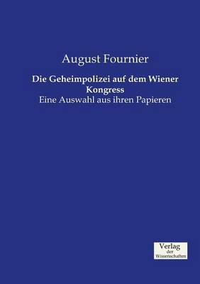 Die Geheimpolizei auf dem Wiener Kongress: Eine Auswahl aus ihren Papieren