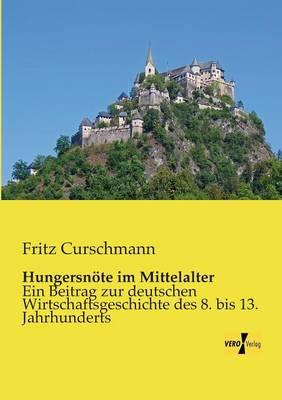 Hungersnöte im Mittelalter: Ein Beitrag zur deutschen Wirtschaftsgeschichte des 8. bis 13. Jahrhunderts