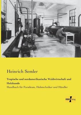 Tropische und nordamerikanische Waldwirtschaft und Holzkunde: Handbuch für Forstleute, Holztechniker und Händler