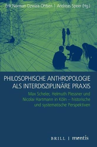 Philosophische Anthropologie ALS Interdisziplinäre Praxis: Max Scheler, Helmuth Plessner Und Nicolai Hartmann in Köln - Historische Und Systematische Perspektiven