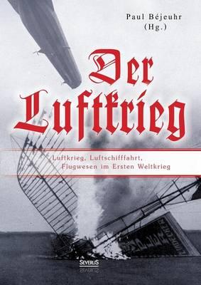 Der Luftkrieg: Luftkrieg, Luftschifffahrt, Flugwesen im Ersten Weltkrieg: Mit einer Einführung von Major von Parseval