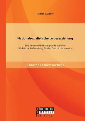 Nationalsozialistische Leibeserziehung: Eine Analyse der Hintergrunde und eine didaktische Aufbereitung fur den Geschichtsunterricht