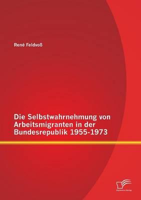 Die Selbstwahrnehmung von Arbeitsmigranten in der Bundesrepublik 1955-1973