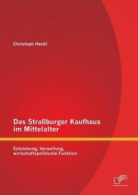 Das Strassburger Kaufhaus im Mittelalter: Entstehung, Verwaltung, wirtschaftspolitische Funktion