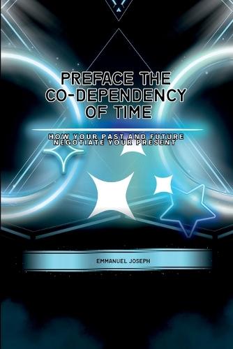 PrefaceThe Co-dependency of Time, How Your Past and Future Negotiate Your Present